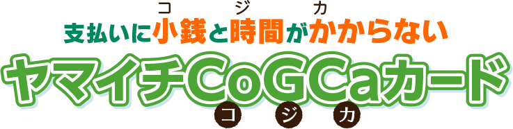 お支払いに小銭と時間がかからないヤマイチCoGCaカード