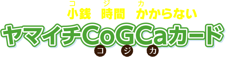 お支払いに小銭と時間がかからないヤマイチCoGCaカード