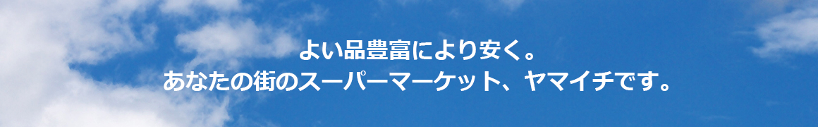 よい品豊富により安く。あなたの街のスーパーマーケット、ヤマイチです。